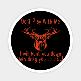 Dont play with me deer dear i will hunt you down then drag you to hell Magnet